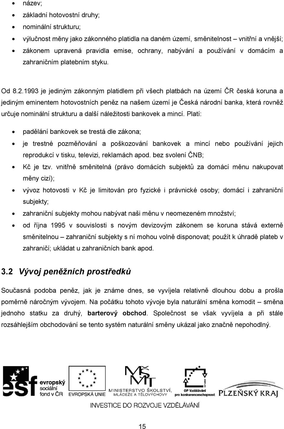 1993 je jediným zákonným platidlem při všech platbách na území ČR česká koruna a jediným eminentem hotovostních peněz na našem území je Česká národní banka, která rovněž určuje nominální strukturu a