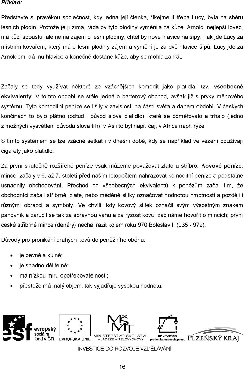 Lucy jde za Arnoldem, dá mu hlavice a konečně dostane kůže, aby se mohla zahřát. Začaly se tedy využívat některé ze vzácnějších komodit jako platidla, tzv. všeobecné ekvivalenty.