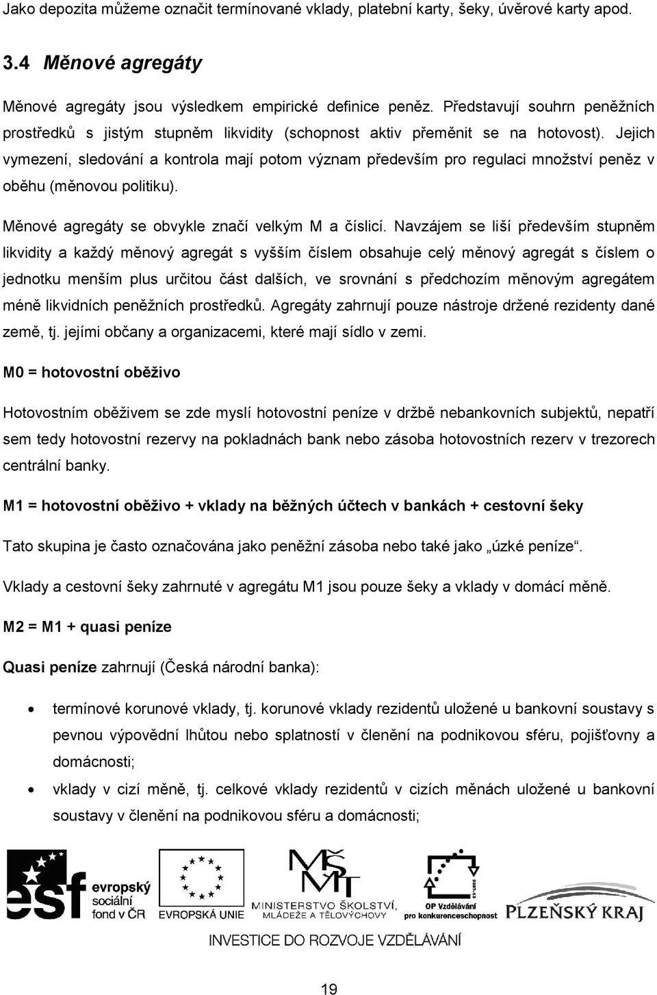 Jejich vymezení, sledování a kontrola mají potom význam především pro regulaci množství peněz v oběhu (měnovou politiku). Měnové agregáty se obvykle značí velkým M a číslicí.