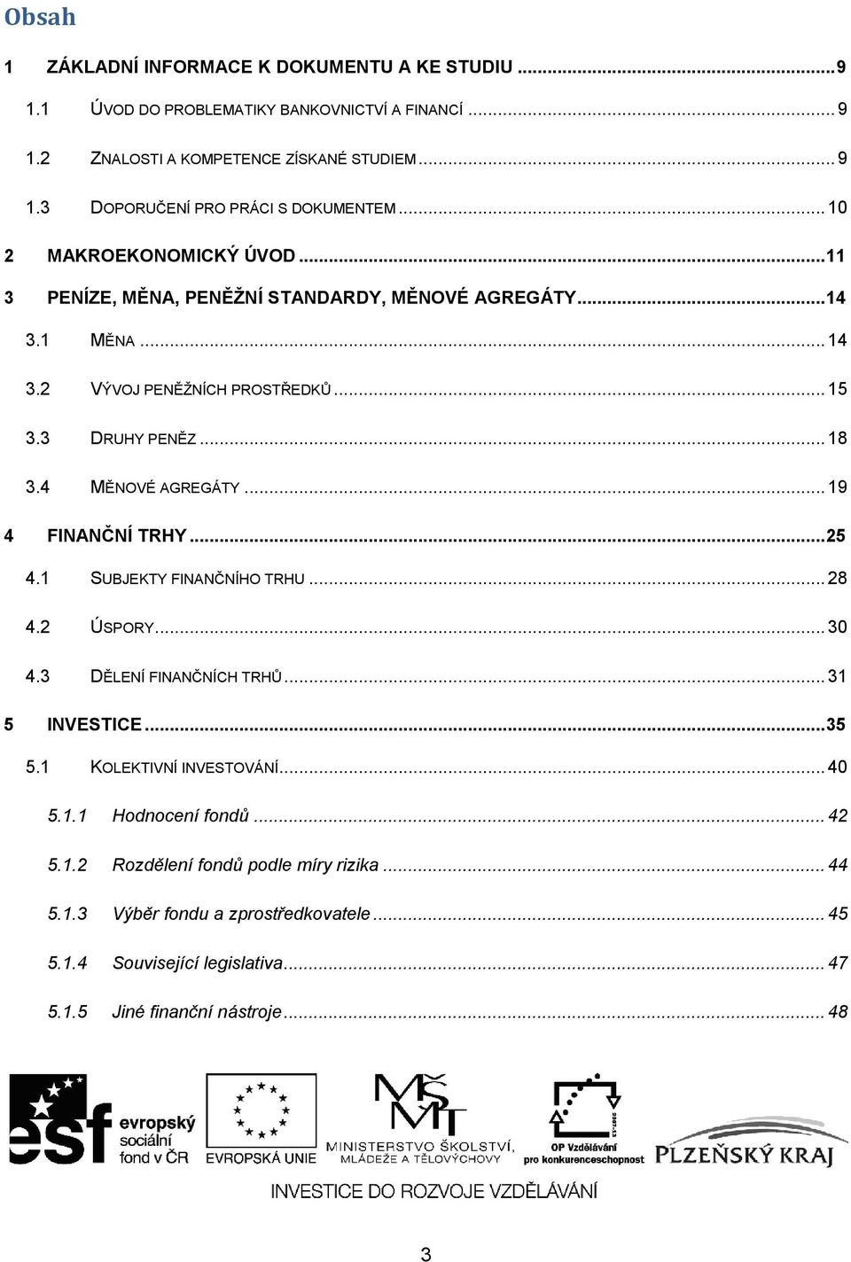 4 MĚNOVÉ AGREGÁTY... 19 4 FINANČNÍ TRHY... 25 4.1 SUBJEKTY FINANČNÍHO TRHU... 28 4.2 ÚSPORY... 30 4.3 DĚLENÍ FINANČNÍCH TRHŮ... 31 5 INVESTICE... 35 5.1 KOLEKTIVNÍ INVESTOVÁNÍ... 40 5.