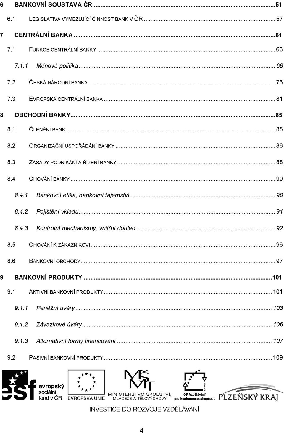 4.1 Bankovní etika, bankovní tajemství... 90 8.4.2 Pojištění vkladů... 91 8.4.3 Kontrolní mechanismy, vnitřní dohled... 92 8.5 CHOVÁNÍ K ZÁKAZNÍKOVI... 96 8.6 BANKOVNÍ OBCHODY.