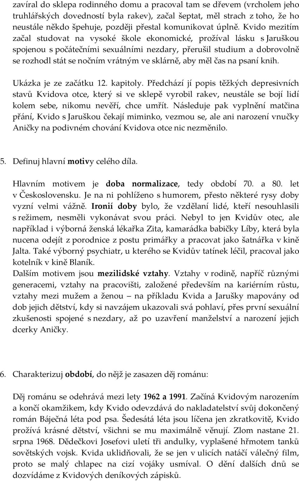 Kvido mezitím začal studovat na vysoké škole ekonomické, prožíval lásku s Jaruškou spojenou s počátečními sexuálními nezdary, přerušil studium a dobrovolně se rozhodl stát se nočním vrátným ve