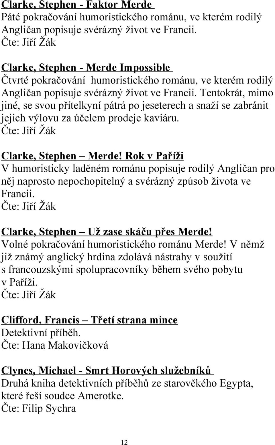 Tentokrát, mimo jiné, se svou přítelkyní pátrá po jeseterech a snaží se zabránit jejich výlovu za účelem prodeje kaviáru. Čte: Jiří Žák Clarke, Stephen Merde!