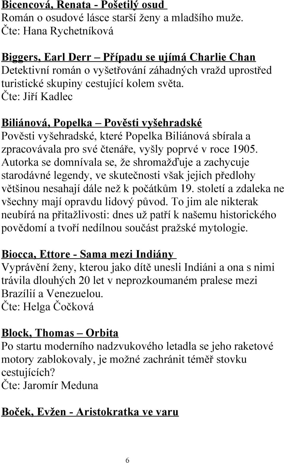 Čte: Jiří Kadlec Biliánová, Popelka Pověsti vyšehradské Pověsti vyšehradské, které Popelka Biliánová sbírala a zpracovávala pro své čtenáře, vyšly poprvé v roce 1905.