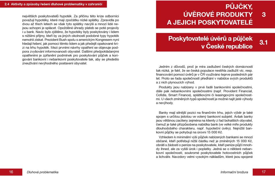 Navíc bylo zjištěno, že hypotéky byly poskytovány i lidem s nižšími příjmy, kteří by za jiných okolností podobné typy hypoték nemohli získat.