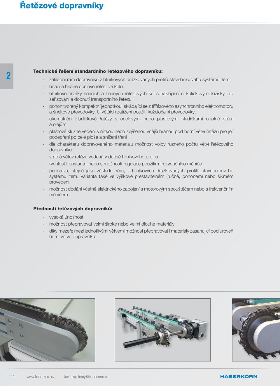 třífázového asynchronního elektromotoru a šnekové převodovky. U větších zatížení použití kuželočelní převodovky.