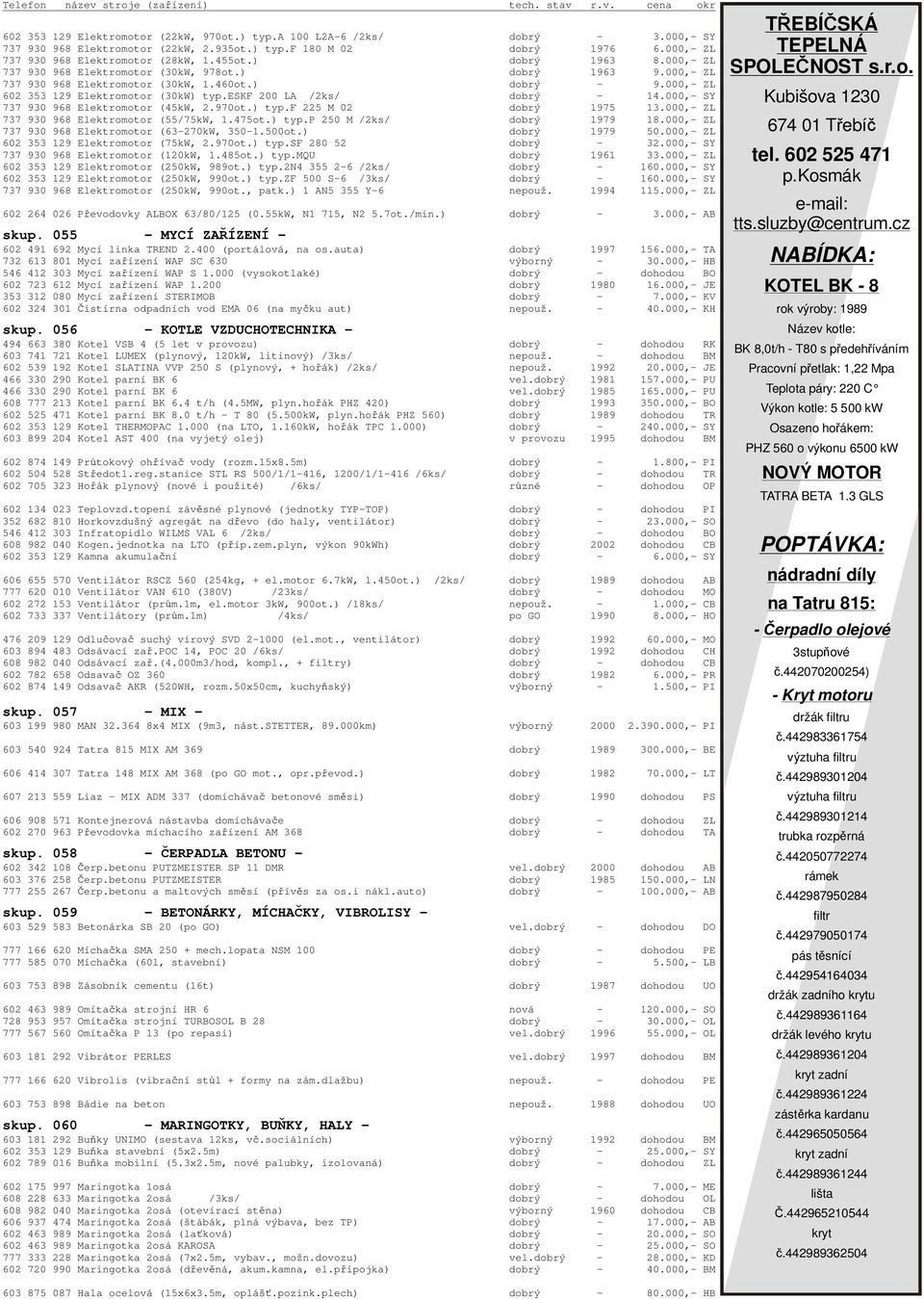 eskf 200 LA /2ks/ dobrý - 14.000,- SY 737 930 968 Elektromotor (45kW, 2.970ot.) typ.f 225 M 02 dobrý 1975 13.000,- ZL 737 930 968 Elektromotor (55/75kW, 1.475ot.) typ.p 250 M /2ks/ dobrý 1979 18.