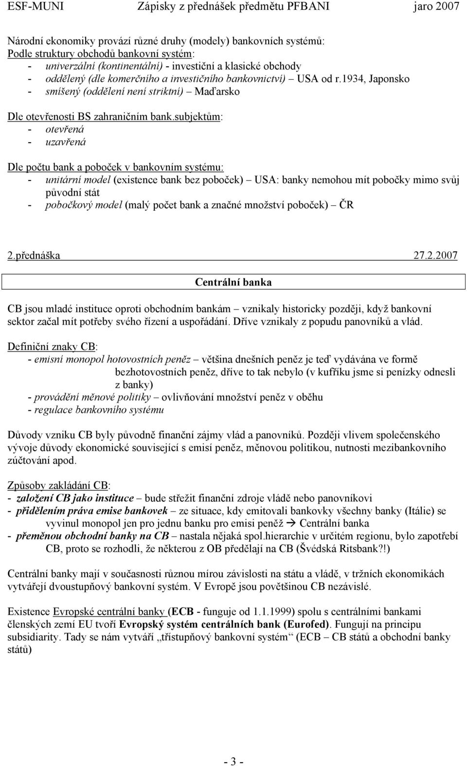 subjektům: - otevřená - uzavřená Dle počtu bank a poboček v bankovním systému: - unitární model (existence bank bez poboček) USA: banky nemohou mít pobočky mimo svůj původní stát - pobočkový model