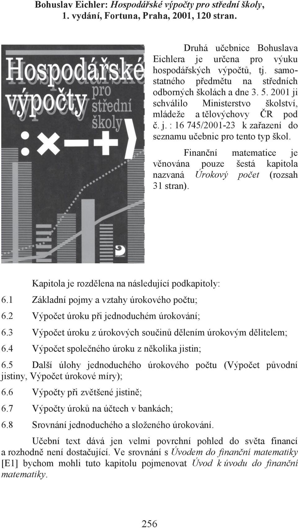 Finanční matematice je věnována pouze šestá kapitola nazvaná Úrokový počet (rozsah 31 stran). Kapitola je rozdělena na následující podkapitoly: 6.1 Základní pojmy a vztahy úrokového počtu; 6.