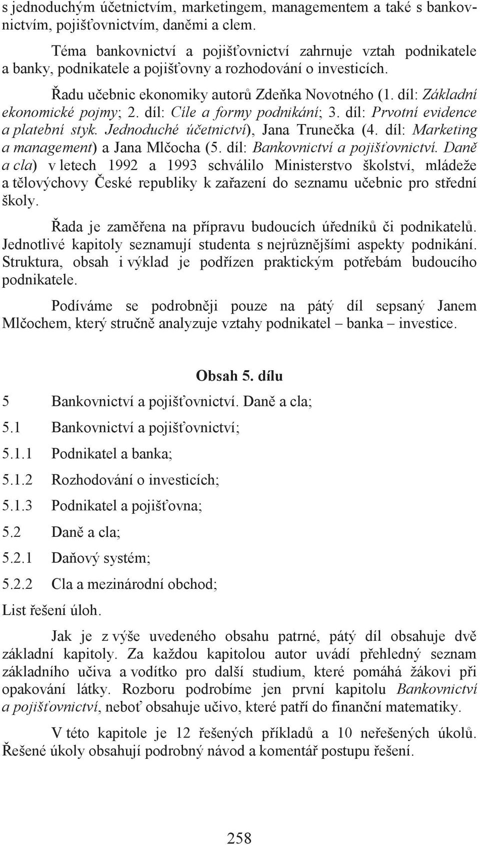 díl: Základní ekonomické pojmy; 2. díl: Cíle a formy podnikání; 3. díl: Prvotní evidence a platební styk. Jednoduché účetnictví), Jana Trunečka (4. díl: Marketing a management) a Jana Mlčocha (5.