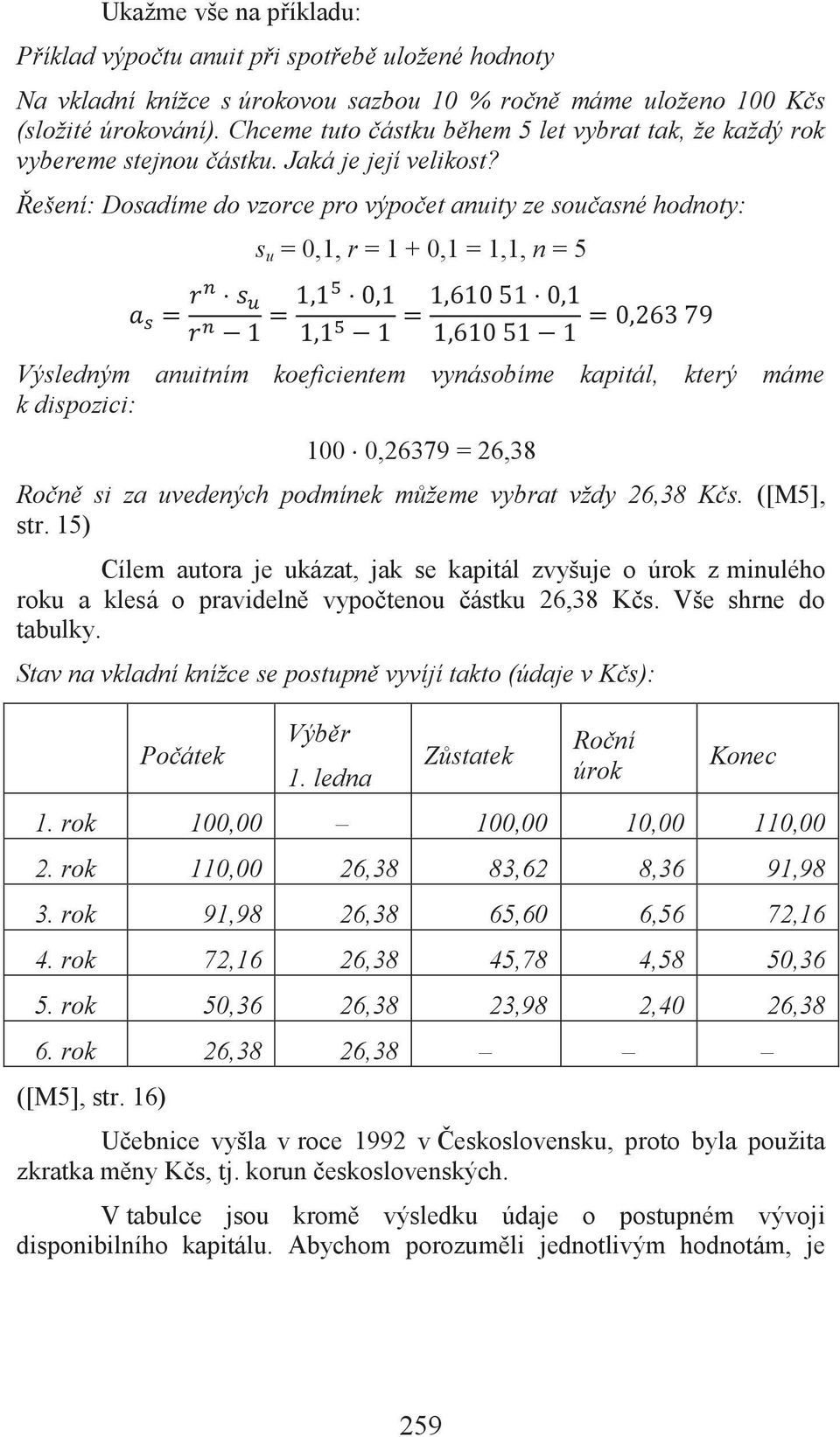 Řešení: Dosadíme do vzorce pro výpočet anuity ze současné hodnoty: s u = 0,1, r = 1 + 0,1 = 1,1, n = 5 Výsledným anuitním koeficientem vynásobíme kapitál, který máme k dispozici: 100 0,26379 = 26,38