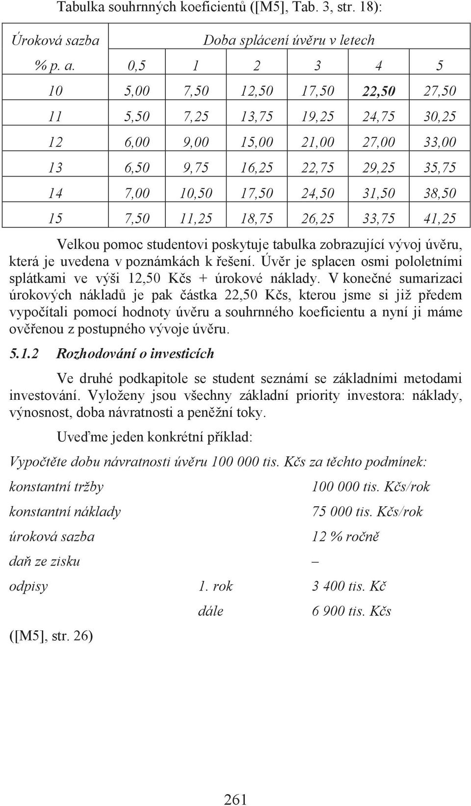 7,00 10,50 17,50 24,50 31,50 38,50 15 7,50 11,25 18,75 26,25 33,75 41,25 Velkou pomoc studentovi poskytuje tabulka zobrazující vývoj úvěru, která je uvedena v poznámkách k řešení.