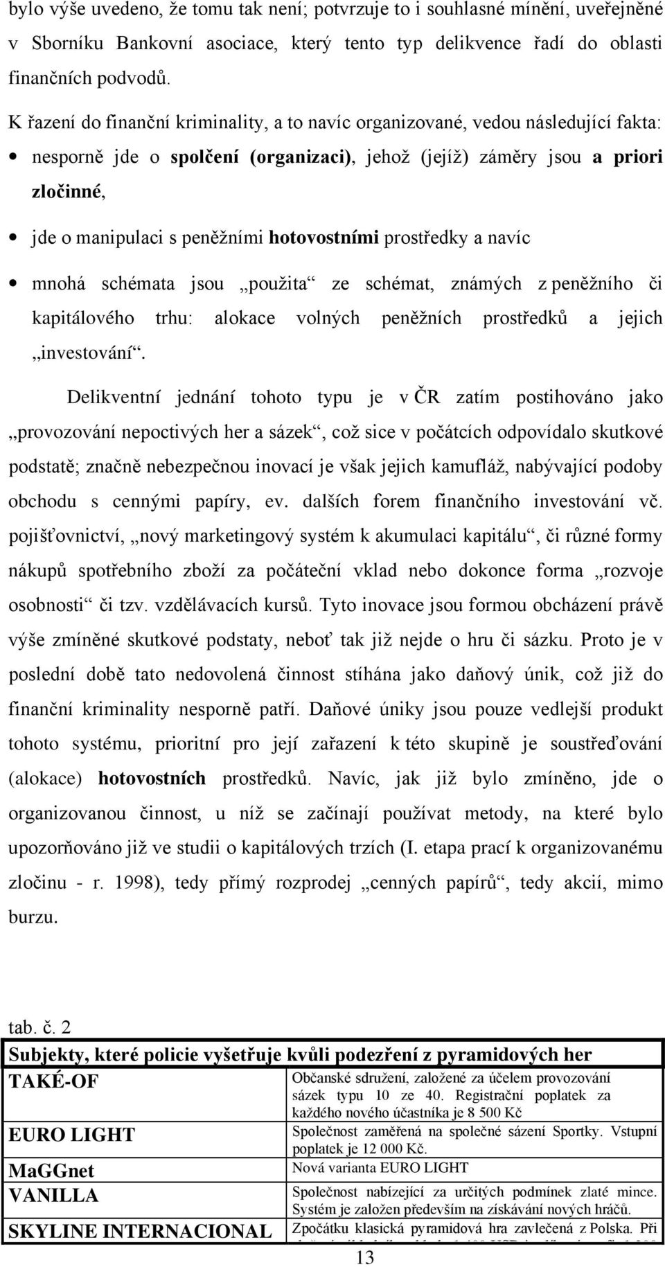 hotovostními prostředky a navíc mnohá schémata jsou použita ze schémat, známých z peněžního či kapitálového trhu: alokace volných peněžních prostředků a jejich investování.