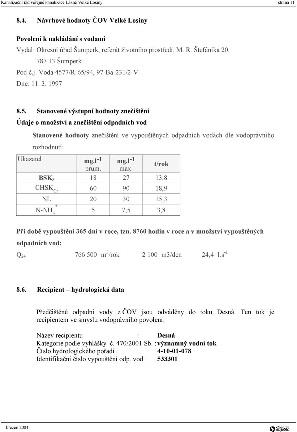 7/R-65/94, 97-Ba-231/2-V Dne: 11. 3. 1997 8.5. Stanovené výstupní hodnoty znečištění Údaje o množství a znečištění odpadních vod Stanovené hodnoty znečištění ve vypouštěných odpadních vodách dle vodoprávního rozhodnutí: Ukazatel mg.