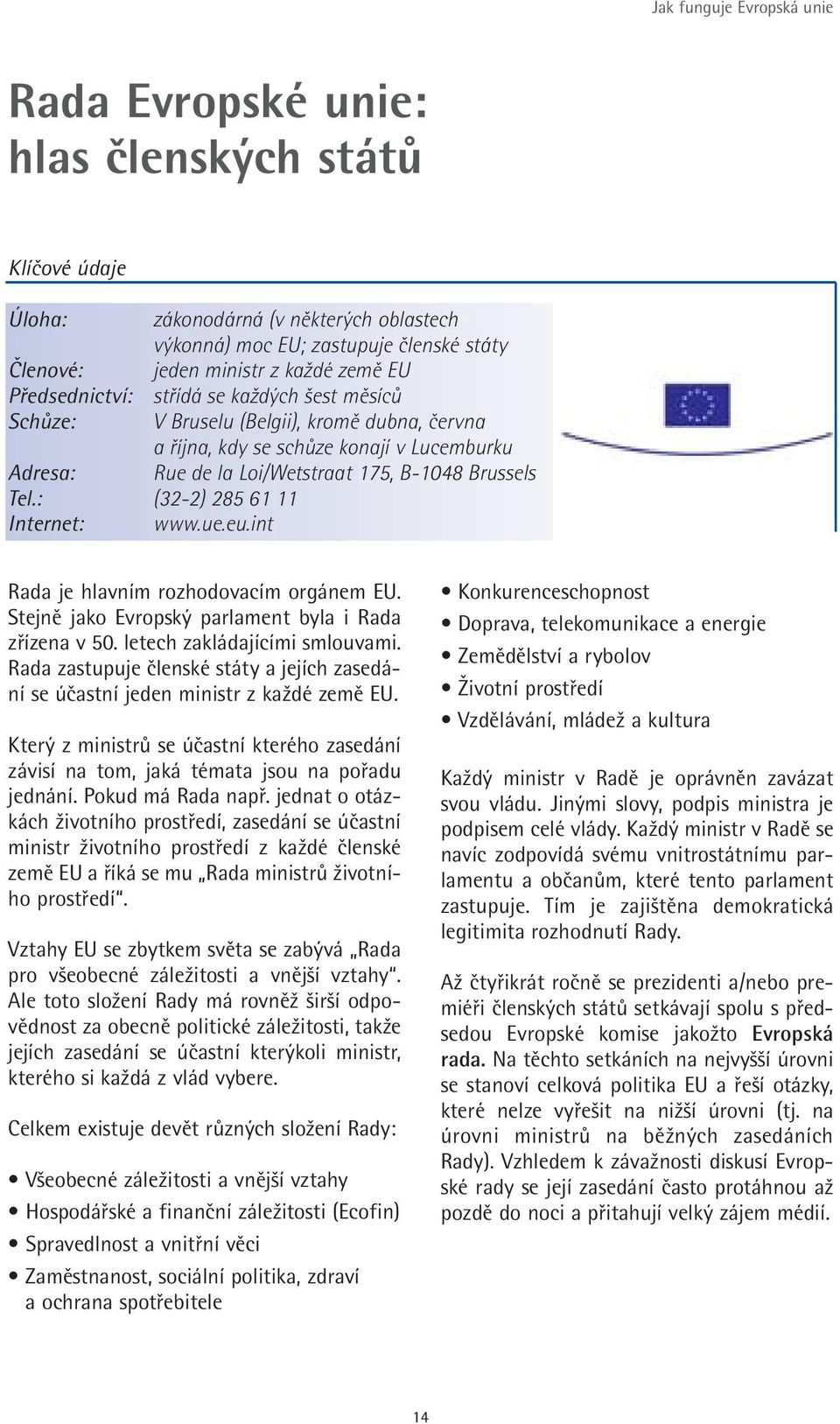 : (32-2) 285 61 11 Internet: www.ue.eu.int Rada je hlavním rozhodovacím orgánem EU. Stejně jako Evropský parlament byla i Rada zřízena v 50. letech zakládajícími smlouvami.