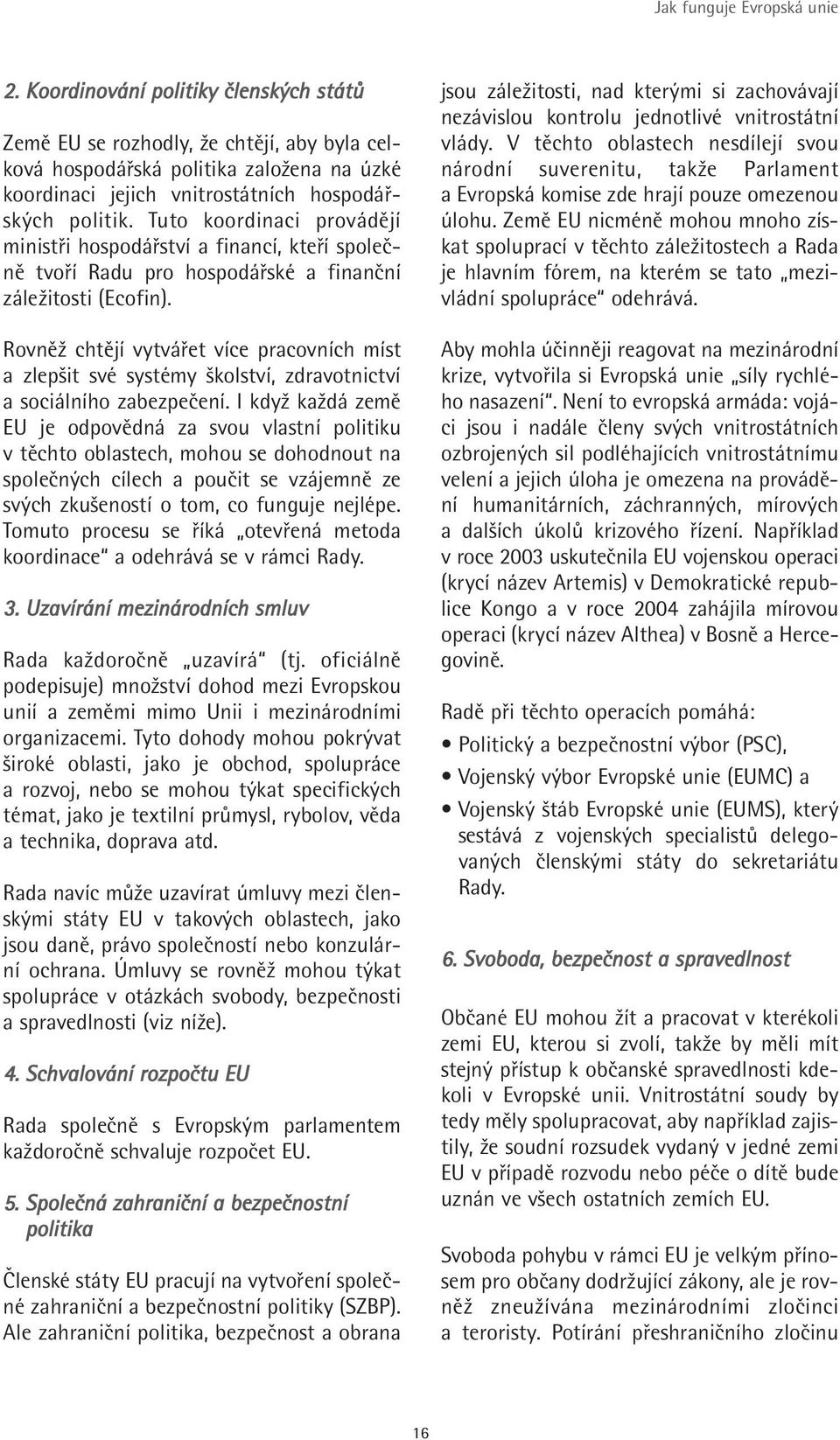 Tuto koordinaci provádějí ministři hospodářství a financí, kteří společně tvoří Radu pro hospodářské a finanční záležitosti (Ecofin).