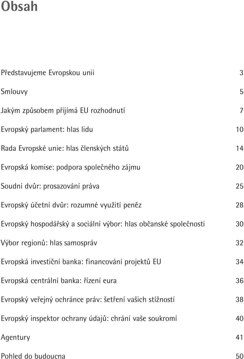 hlas občanské společnosti Výbor regionů: hlas samospráv Evropská investiční banka: financování projektů EU Evropská centrální banka: řízení eura Evropský