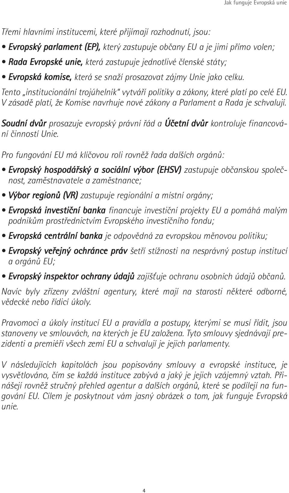 V zásadě platí, že Komise navrhuje nové zákony a Parlament a Rada je schvalují. Soudní dvůr prosazuje evropský právní řád a Účetní dvůr kontroluje financování činností Unie.