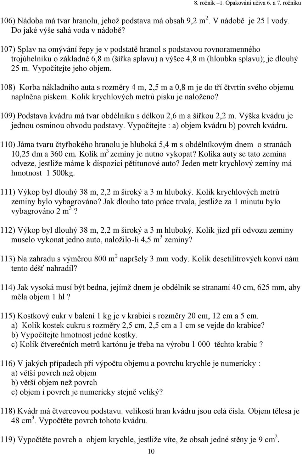 08) Korba nákladního auta s rozměry m,, m a 0,8 m je do tří čtvrtin svého objemu naplněna pískem. Kolik krychlových metrů písku je naloţeno?