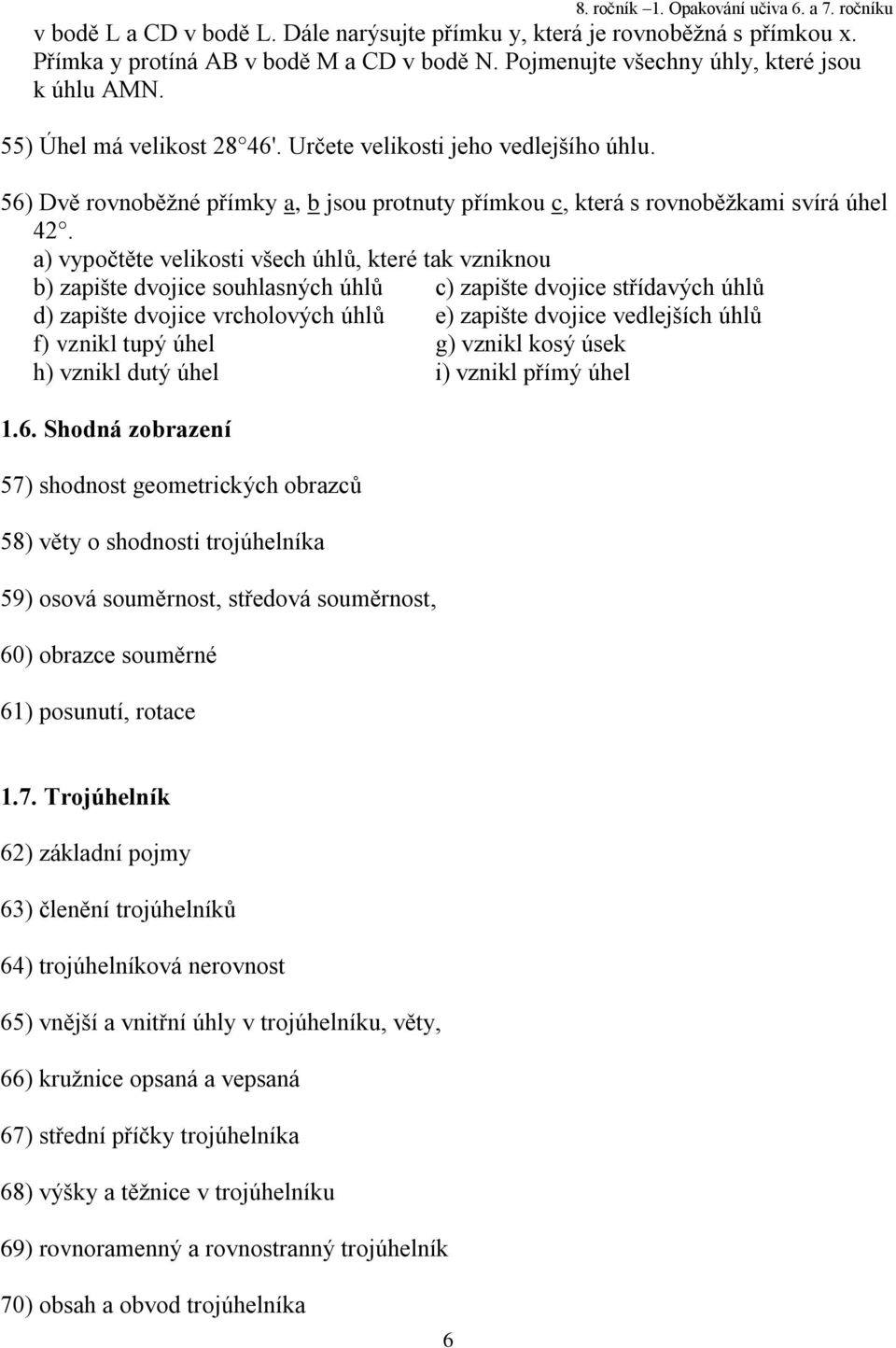 a) vypočtěte velikosti všech úhlů, které tak vzniknou b) zapište dvojice souhlasných úhlů c) zapište dvojice střídavých úhlů d) zapište dvojice vrcholových úhlů e) zapište dvojice vedlejších úhlů f)