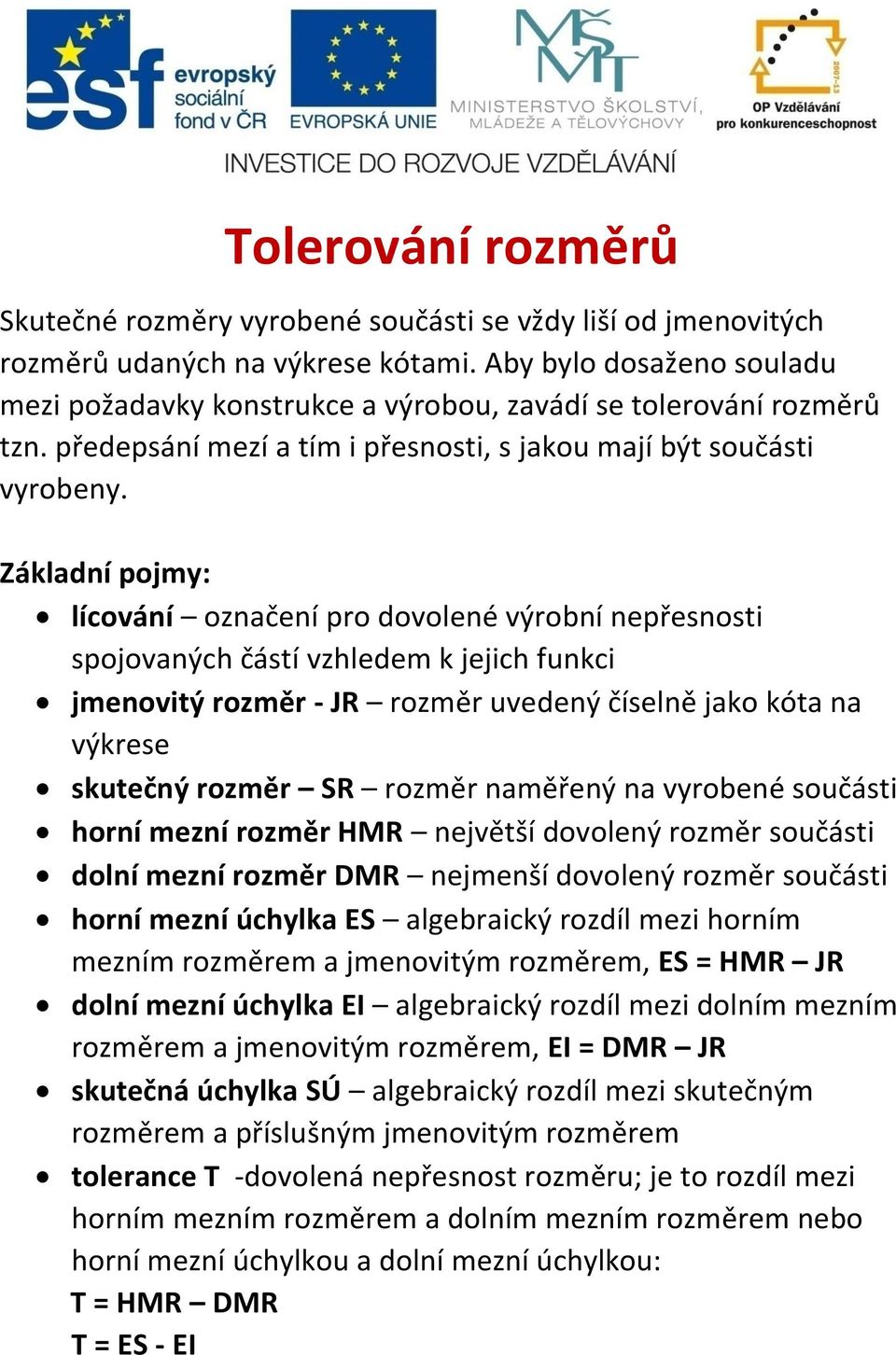 Základní pojmy: lícování označení pro dovolené výrobní nepřesnosti spojovaných částí vzhledem k jejich funkci jmenovitý rozměr - JR rozměr uvedený číselně jako kóta na výkrese skutečný rozměr SR