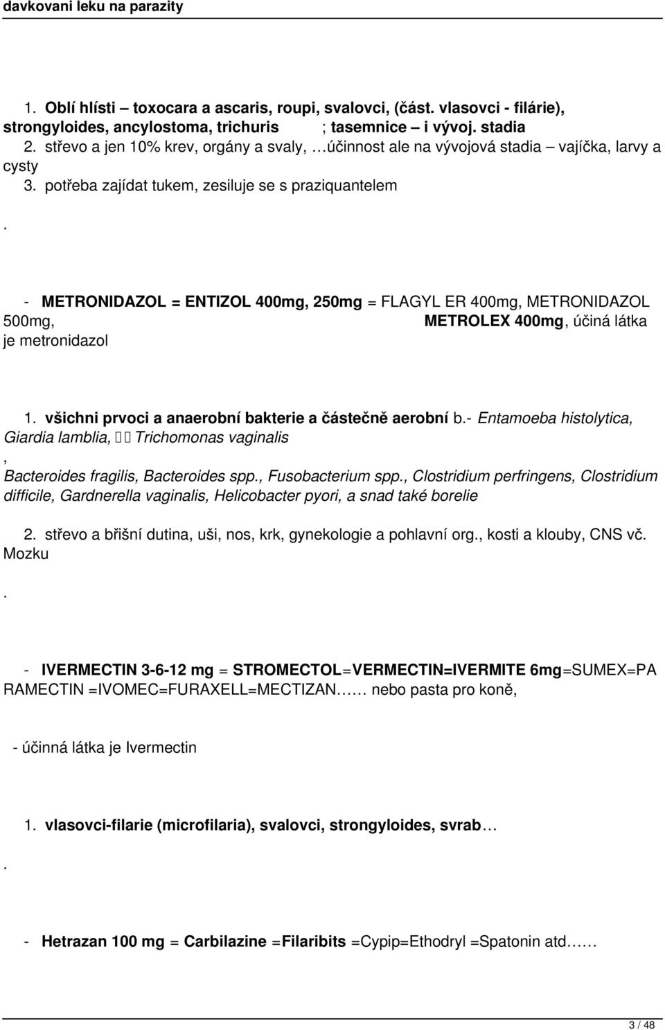 je metronidazol 1 všichni prvoci a anaerobní bakterie a částečně aerobní b- Entamoeba histolytica, Giardia lamblia, Trichomonas vaginalis, Bacteroides fragilis, Bacteroides spp, Fusobacterium spp,