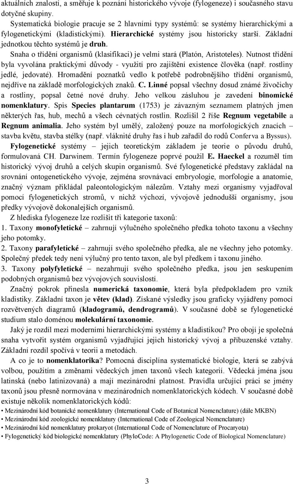 Základní jednotkou těchto systémů je druh. Snaha o třídění organismů (klasifikaci) je velmi stará (Platón, Aristoteles).