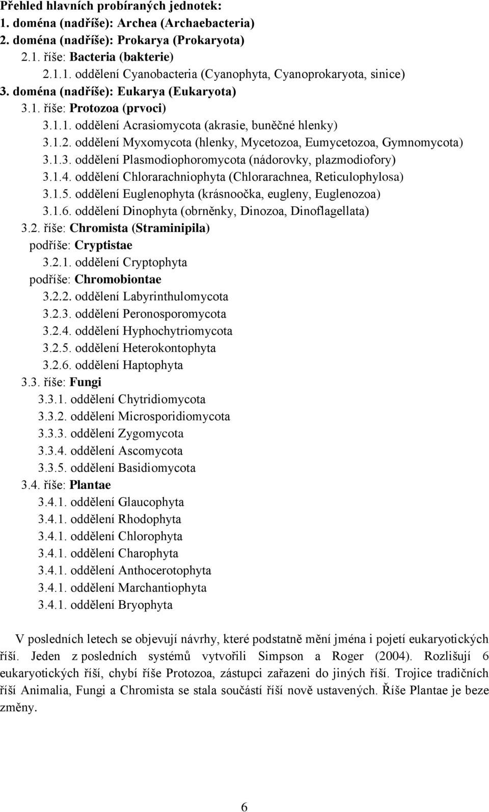 1.4. oddělení Chlorarachniophyta (Chlorarachnea, Reticulophylosa) 3.1.5. oddělení Euglenophyta (krásnoočka, eugleny, Euglenozoa) 3.1.6. oddělení Dinophyta (obrněnky, Dinozoa, Dinoflagellata) 3.2.