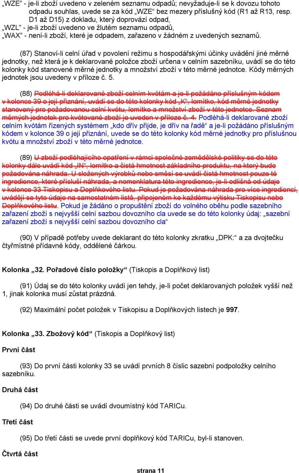 (87) Stanoví-li celní úřad v povolení režimu s hospodářskými účinky uvádění jiné měrné jednotky, než která je k deklarované položce zboží určena v celním sazebníku, uvádí se do této kolonky kód