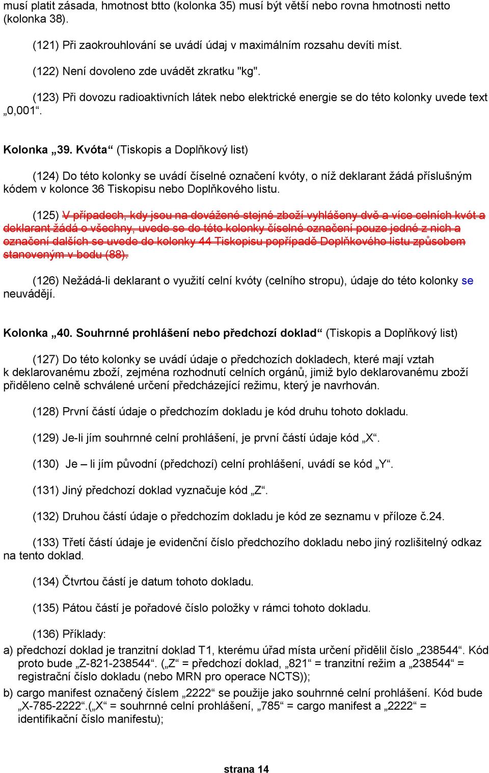 Kvóta (Tiskopis a Doplňkový list) (124) Do této kolonky se uvádí číselné označení kvóty, o níž deklarant žádá příslušným kódem v kolonce 36 Tiskopisu nebo Doplňkového listu.