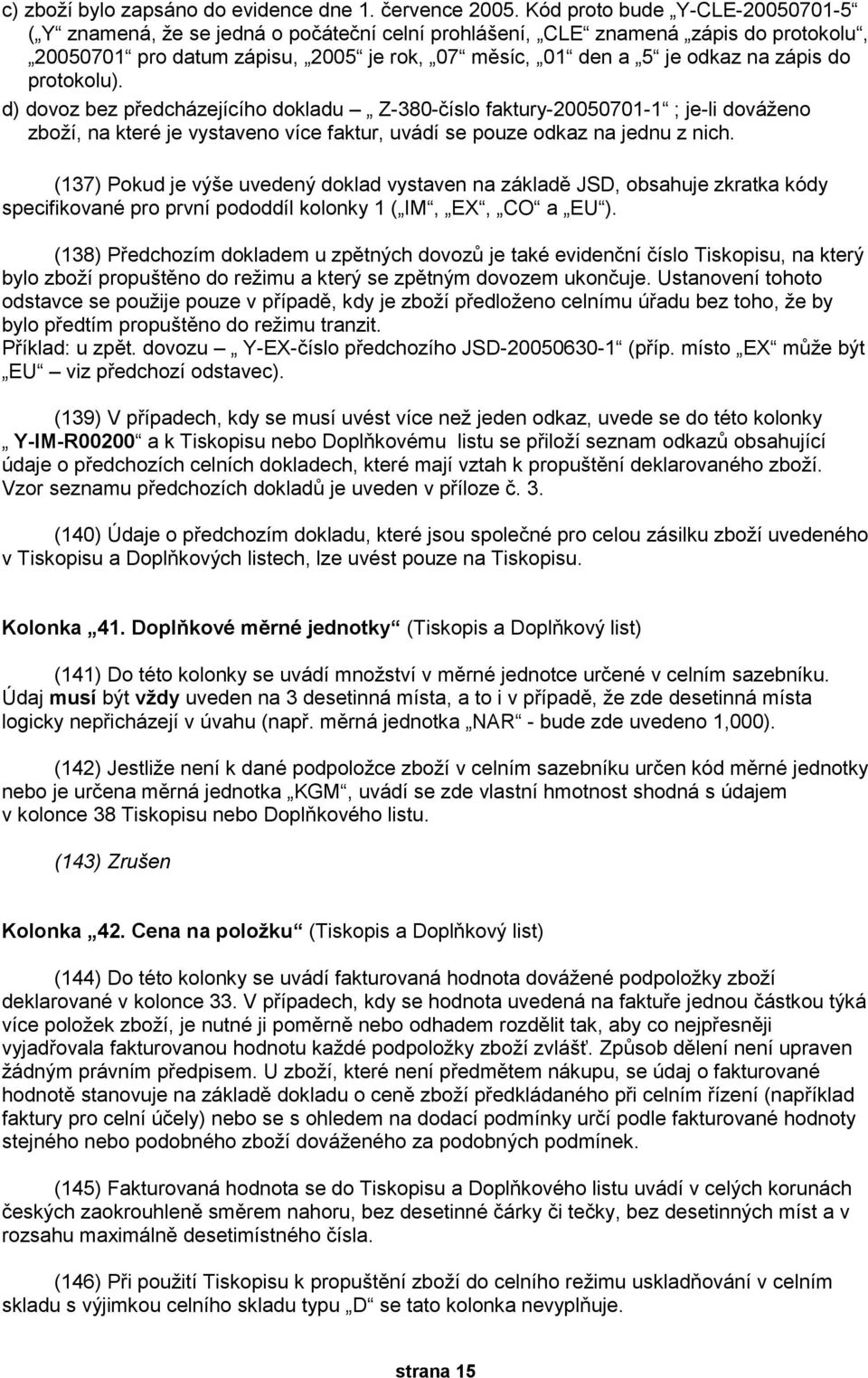 do protokolu). d) dovoz bez předcházejícího dokladu Z-380-číslo faktury-20050701-1 ; je-li dováženo zboží, na které je vystaveno více faktur, uvádí se pouze odkaz na jednu z nich.