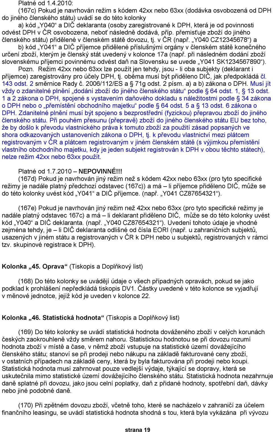 která je od povinnosti odvést DPH v ČR osvobozena, neboť následně dodává, příp. přemisťuje zboží do jiného členského státu) přidělené v členském státě dovozu, tj. v ČR (např.