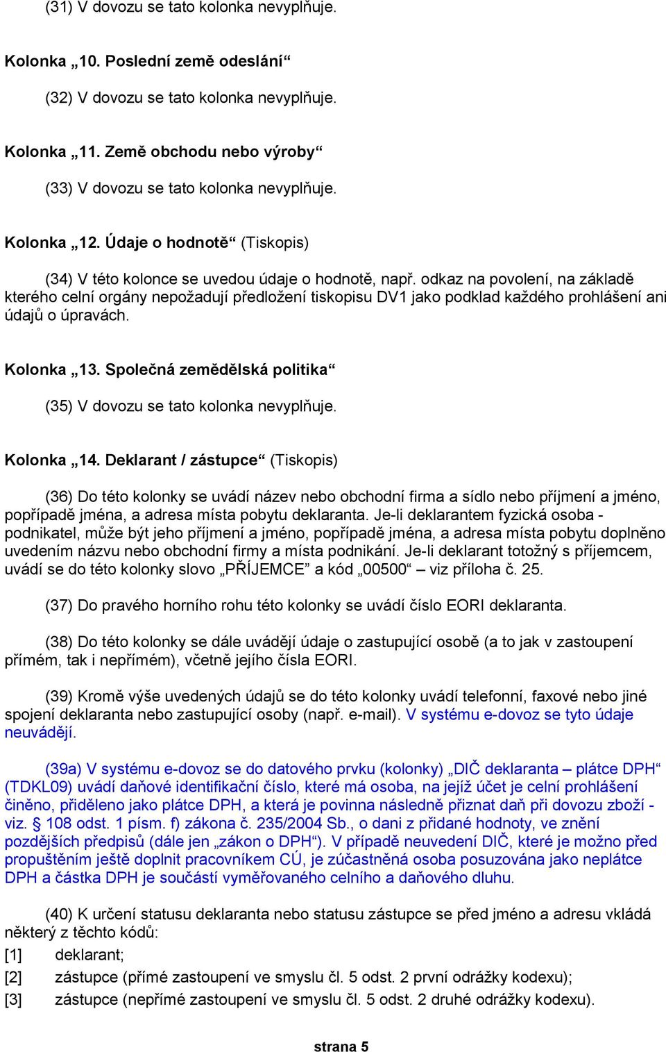 odkaz na povolení, na základě kterého celní orgány nepožadují předložení tiskopisu DV1 jako podklad každého prohlášení ani údajů o úpravách. Kolonka 13.