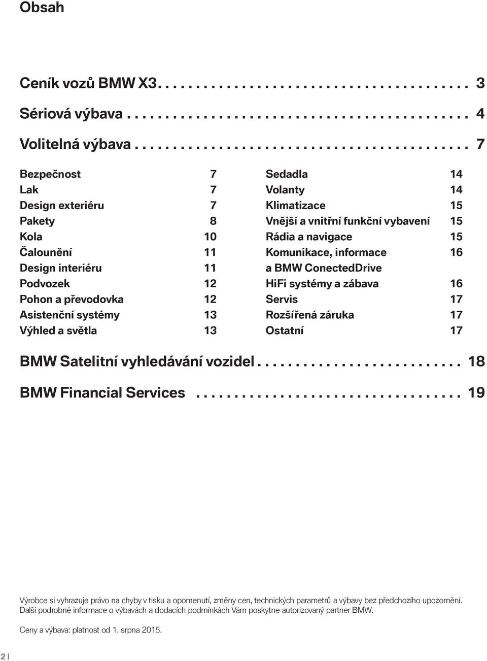 světla 13 Sedadla 14 Volanty 14 Klimatizace 15 Vnější a vnitřní funkční vybavení 15 Rádia a navigace 15 Komunikace, informace 16 a BMW ConectedDrive HiFi systémy a zábava 16 Servis 17 Rozšířená