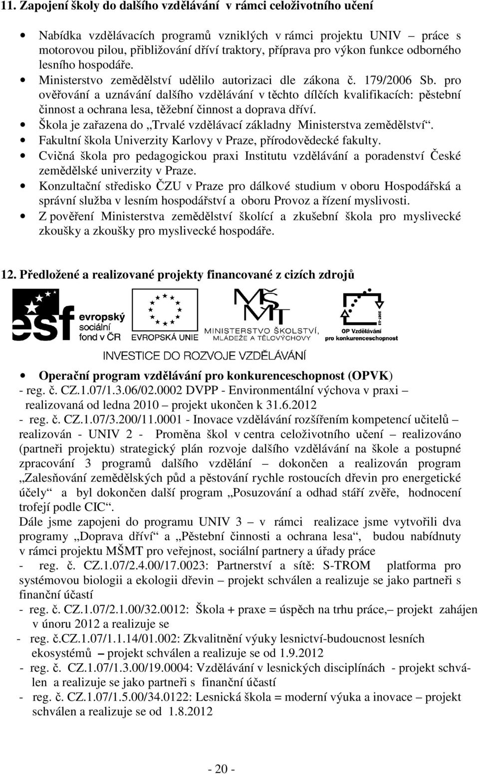 pro ověřování a uznávání dalšího vzdělávání v těchto dílčích kvalifikacích: pěstební činnost a ochrana lesa, těžební činnost a doprava dříví.