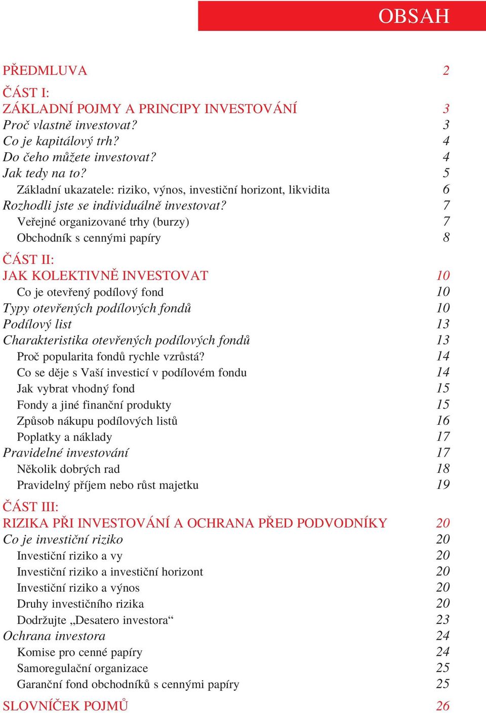 7 Veřejné organizované trhy (burzy) 7 Obchodník s cennými papíry 8 ČÁST II: JAK KOLEKTIVNĚ INVESTOVAT 10 Co je otevřený podílový fond 10 Typy otevřených podílových fondů 10 Podílový list 13