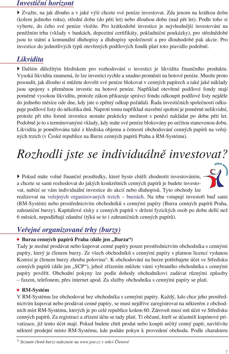 Pro krátkodobé investice je nejvhodnější investování na peněžním trhu (vklady v bankách, depozitní certifikáty, pokladniční poukázky), pro střednědobé jsou to státní a komunální dluhopisy a dluhopisy