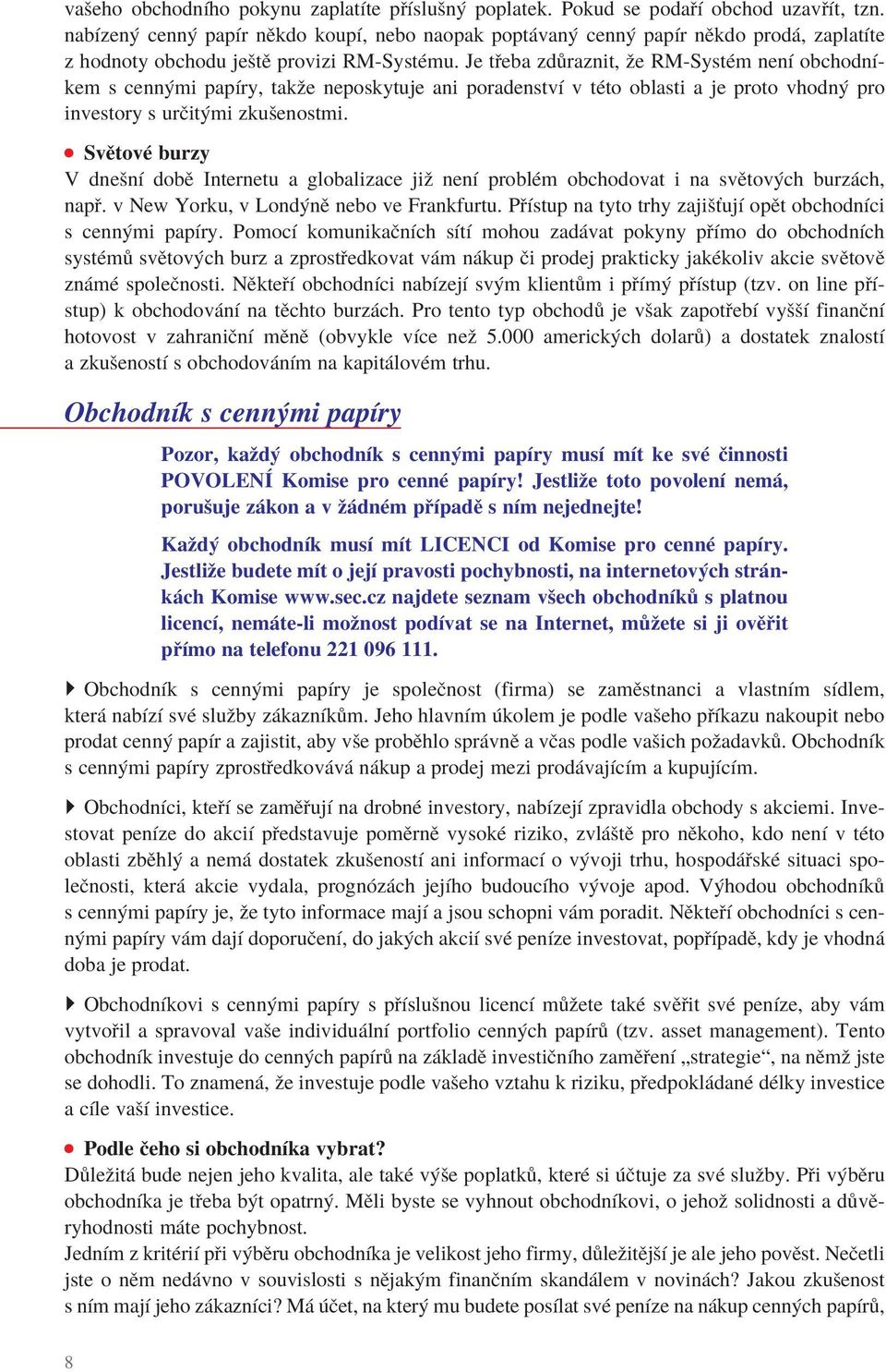 Je třeba zdůraznit, že RM-Systém není obchodníkem s cennými papíry, takže neposkytuje ani poradenství v této oblasti a je proto vhodný pro investory s určitými zkušenostmi.