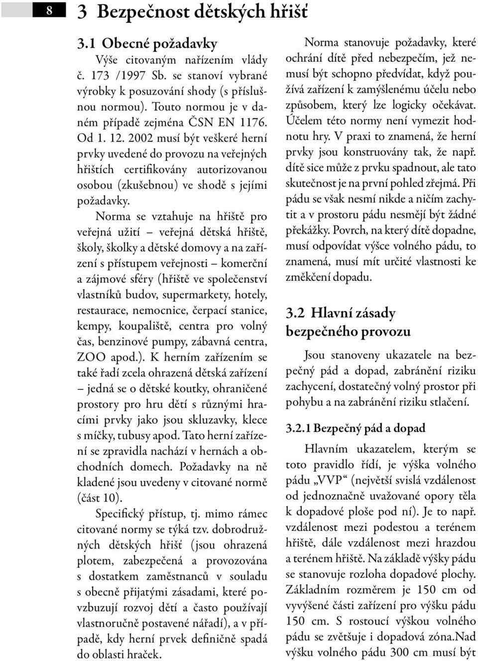 2002 musí být veškeré herní prvky uvedené do provozu na veřejných hřištích certifikovány autorizovanou osobou (zkušebnou) ve shodě s jejími požadavky.