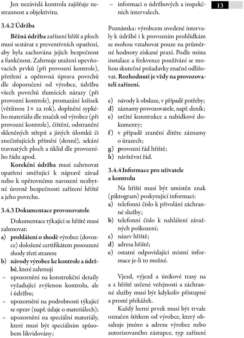 ložisek (většinou 1 za rok), doplnění sypkého materiálu dle značek od výrobce (při provozní kontrole), čištění, odstranění skleněných střepů a jiných úlomků či znečisťujících příměsí (denně), sekání