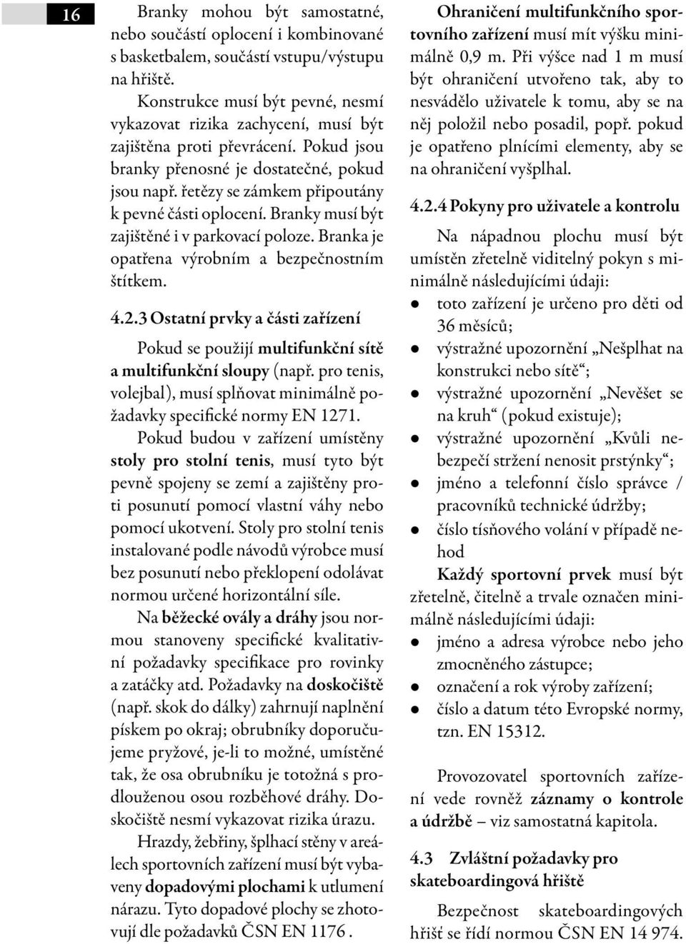 řetězy se zámkem připoutány k pevné části oplocení. Branky musí být zajištěné i v parkovací poloze. Branka je opatřena výrobním a bezpečnostním štítkem. 4.2.