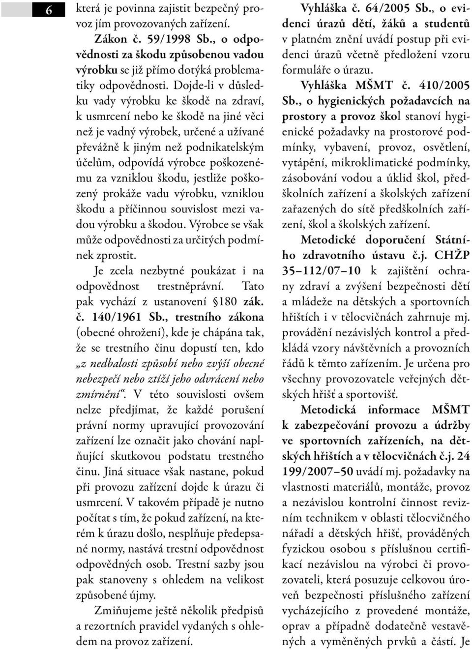 poškozenému za vzniklou škodu, jestliže poškozený prokáže vadu výrobku, vzniklou škodu a příčinnou souvislost mezi vadou výrobku a škodou.