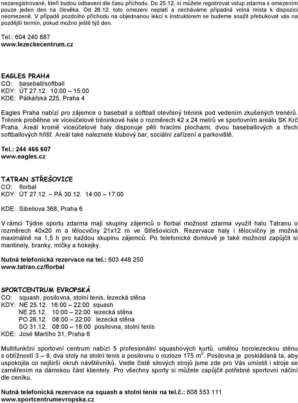 cz EAGLES PRAHA CO: baseball/softball KDY: ÚT 27.12. 10:00 15:00 KDE: Pálkářská 225, Praha 4 Eagles Praha nabízí pro zájemce o baseball a softball otevřený trénink pod vedením zkušených trenérů.