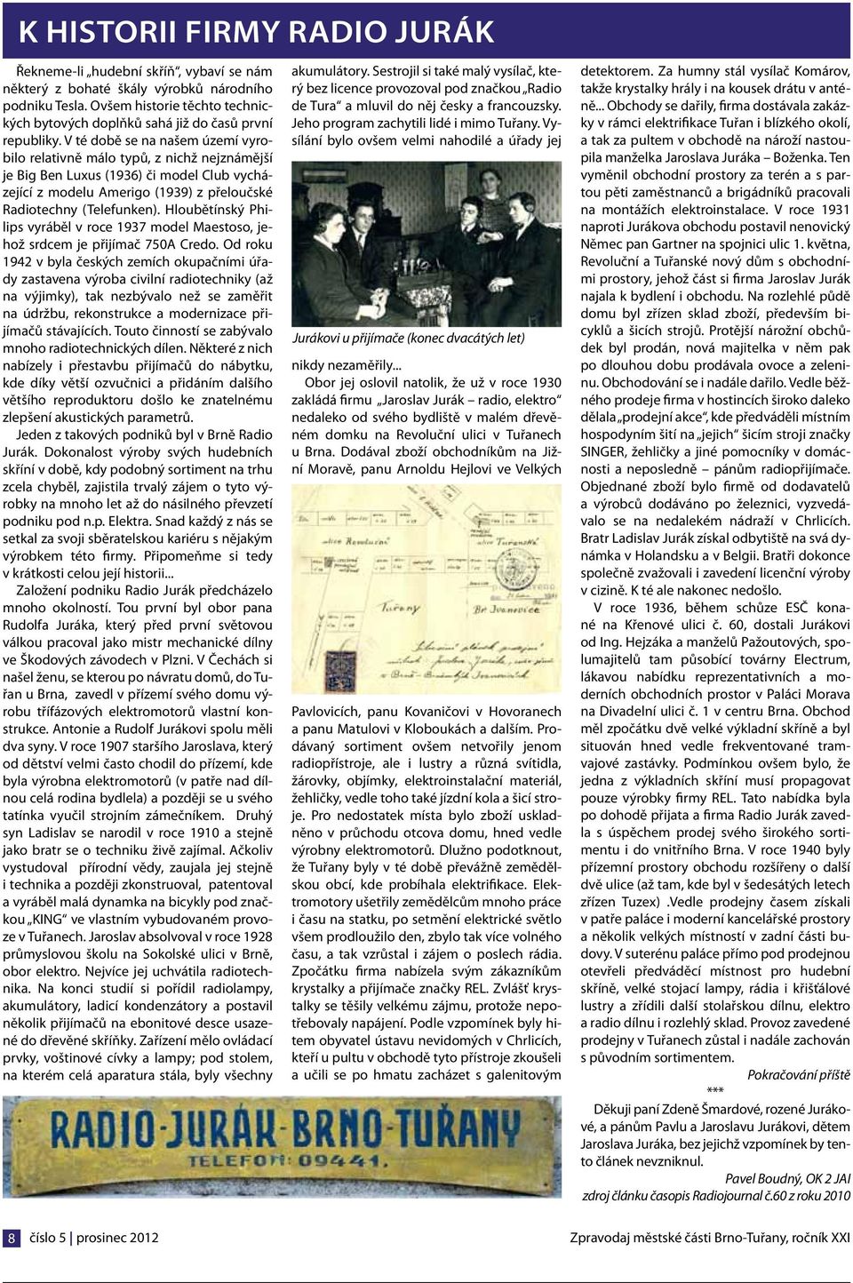 V té době se na našem území vyrobilo relativně málo typů, z nichž nejznámější je Big Ben Luxus (1936) či model Club vycházející z modelu Amerigo (1939) z přeloučské Radiotechny (Telefunken).