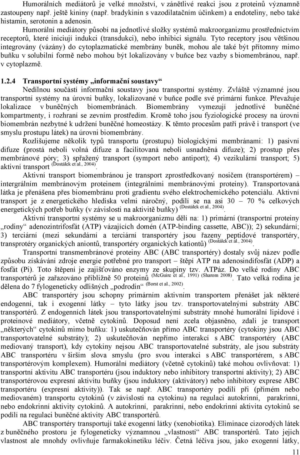 Humorální mediátory působí na jednotlivé složky systémů makroorganizmu prostřednictvím receptorů, které iniciují indukci (transdukci), nebo inhibici signálu.