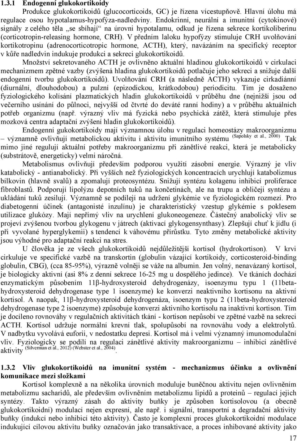 V předním laloku hypofýzy stimuluje CRH uvolňování kortikotropinu (adrenocorticotropic hormone, ACTH), který, navázáním na specifický receptor v kůře nadledvin indukuje produkci a sekreci