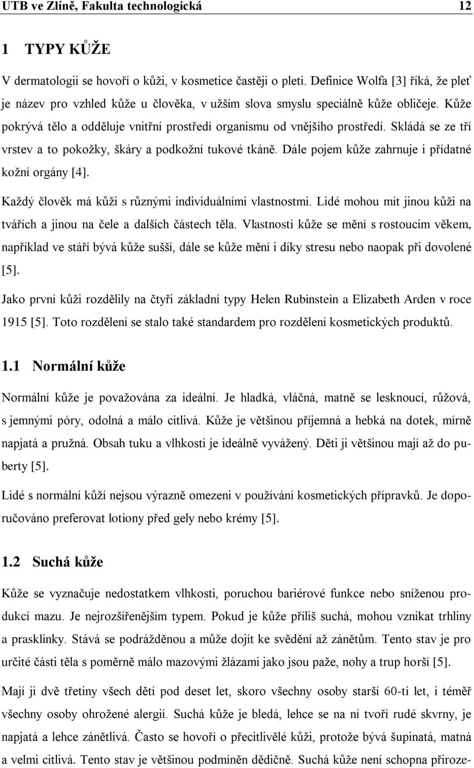 Skládá se ze tří vrstev a to pokožky, škáry a podkožní tukové tkáně. Dále pojem kůže zahrnuje i přídatné kožní orgány [4]. Každý člověk má kůži s různými individuálními vlastnostmi.