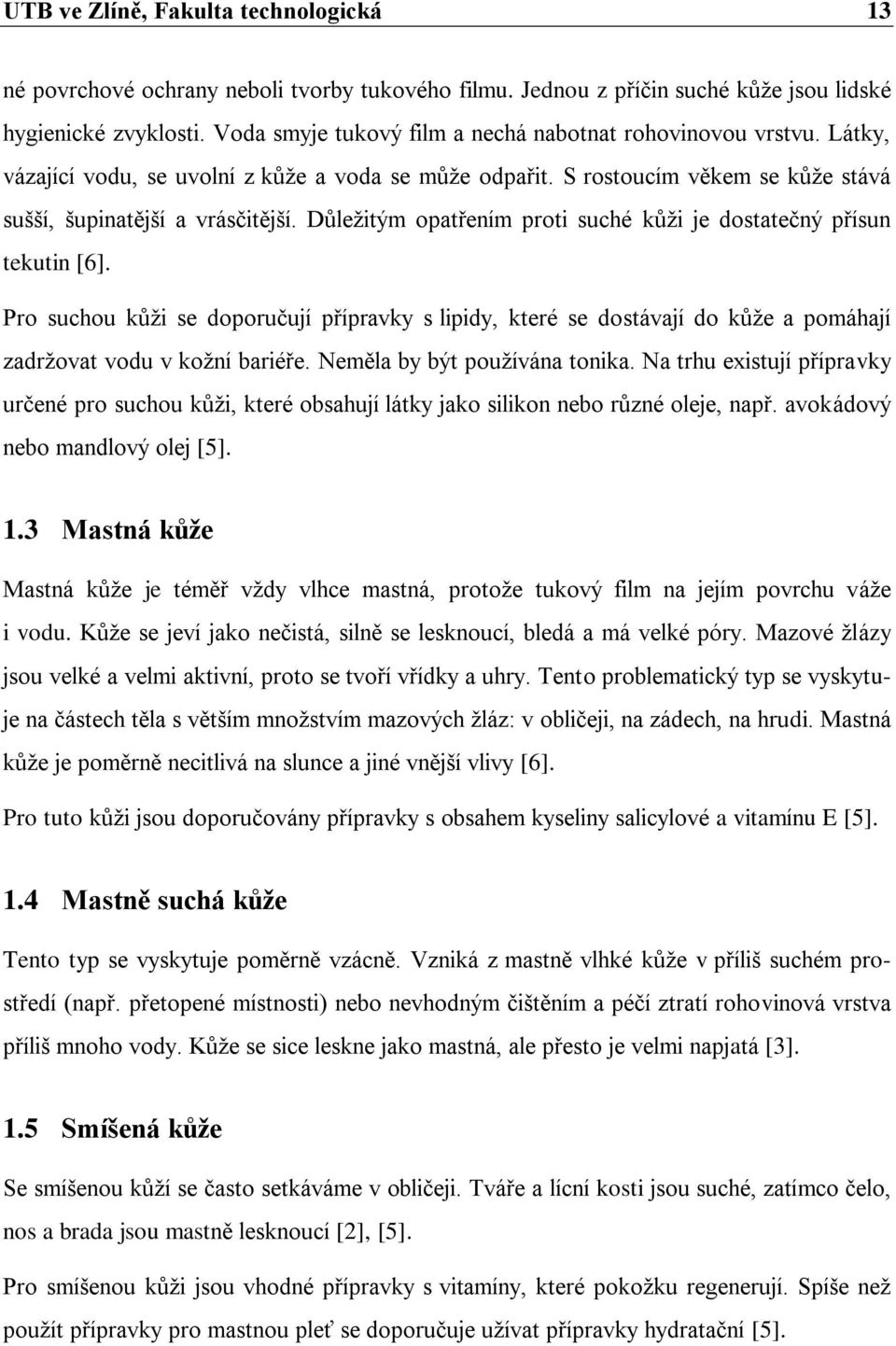 Důležitým opatřením proti suché kůži je dostatečný přísun tekutin [6]. Pro suchou kůži se doporučují přípravky s lipidy, které se dostávají do kůže a pomáhají zadržovat vodu v kožní bariéře.