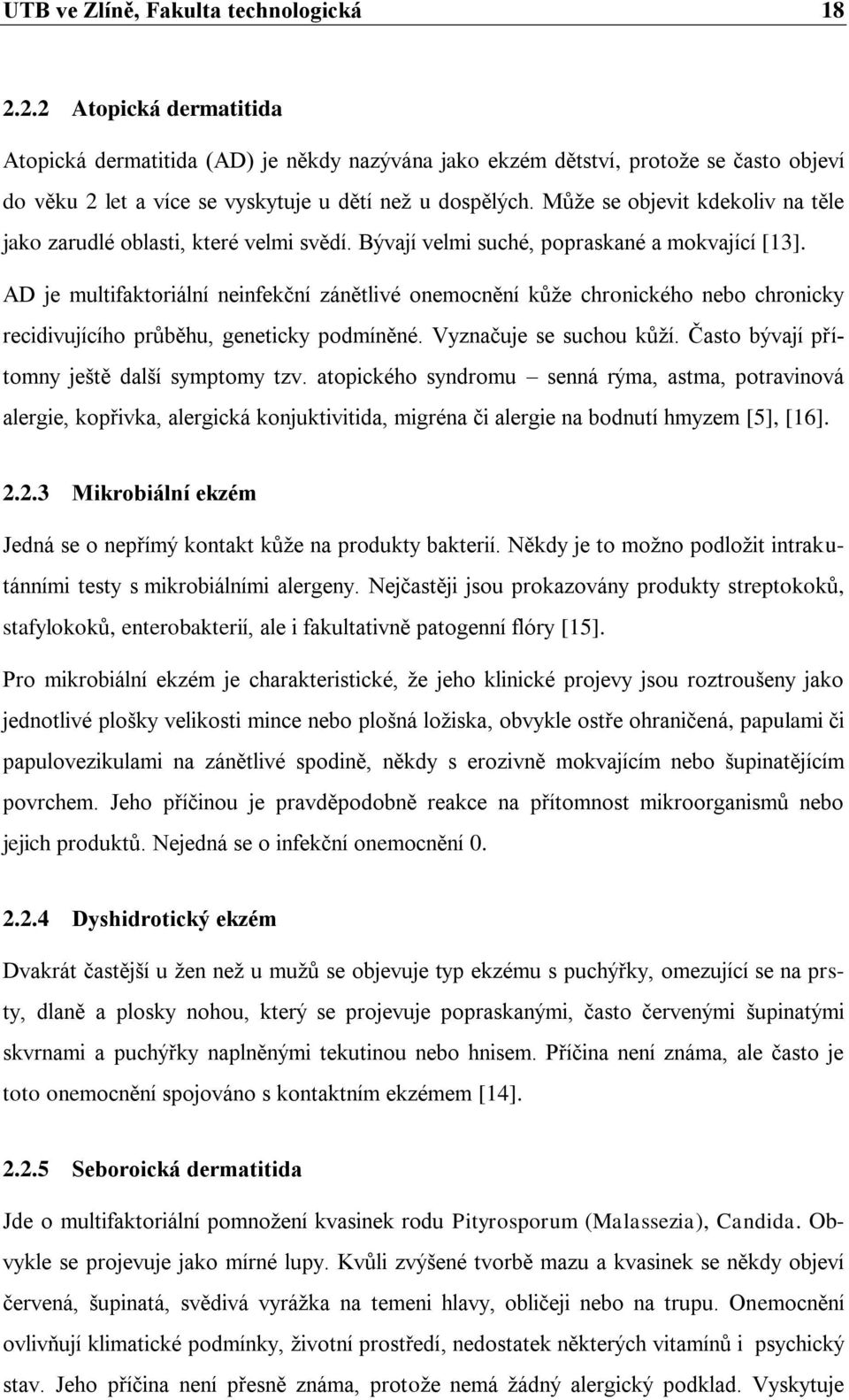 Může se objevit kdekoliv na těle jako zarudlé oblasti, které velmi svědí. Bývají velmi suché, popraskané a mokvající [13].