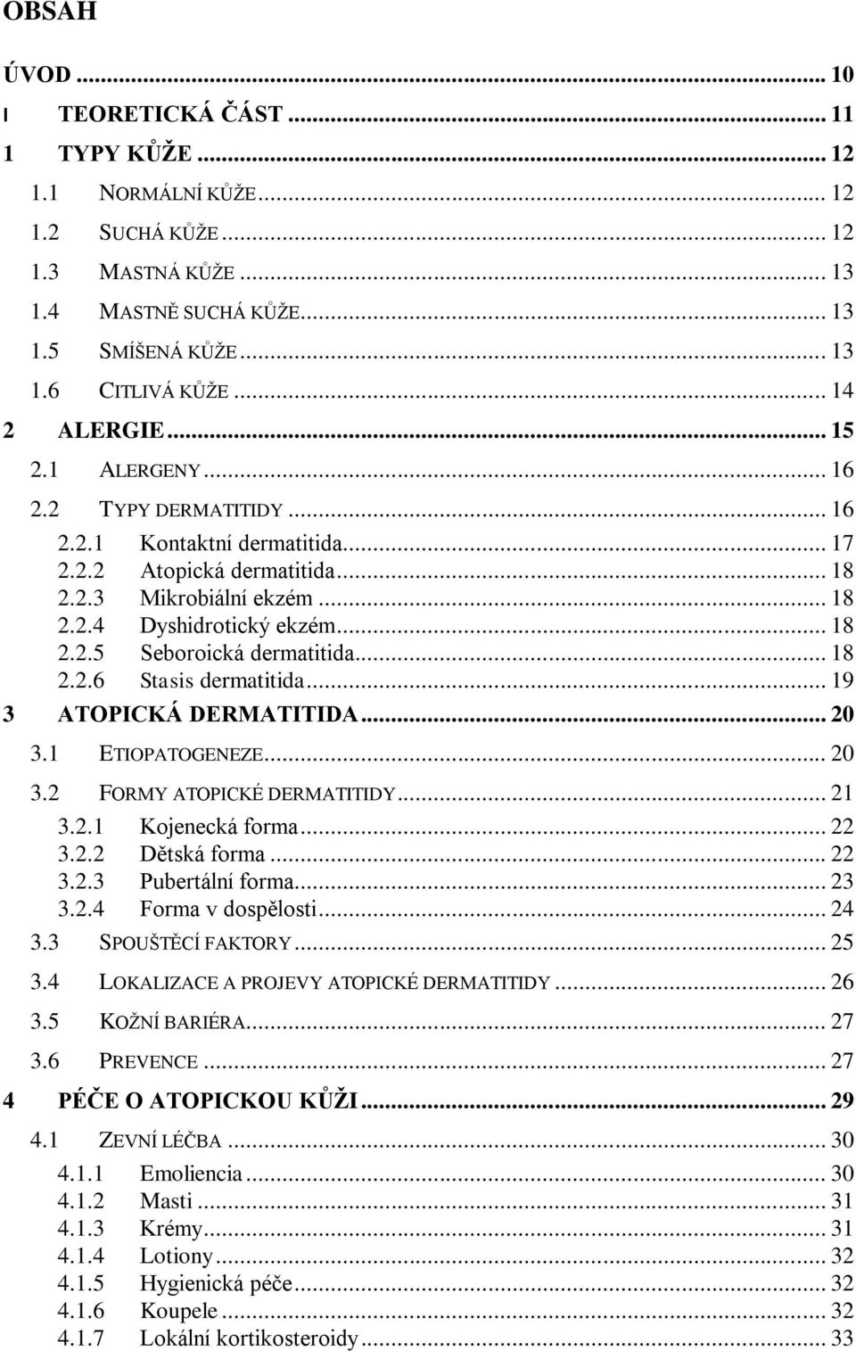 .. 18 2.2.6 Stasis dermatitida... 19 3 ATOPICKÁ DERMATITIDA... 20 3.1 ETIOPATOGENEZE... 20 3.2 FORMY ATOPICKÉ DERMATITIDY... 21 3.2.1 Kojenecká forma... 22 3.2.2 Dětská forma... 22 3.2.3 Pubertální forma.